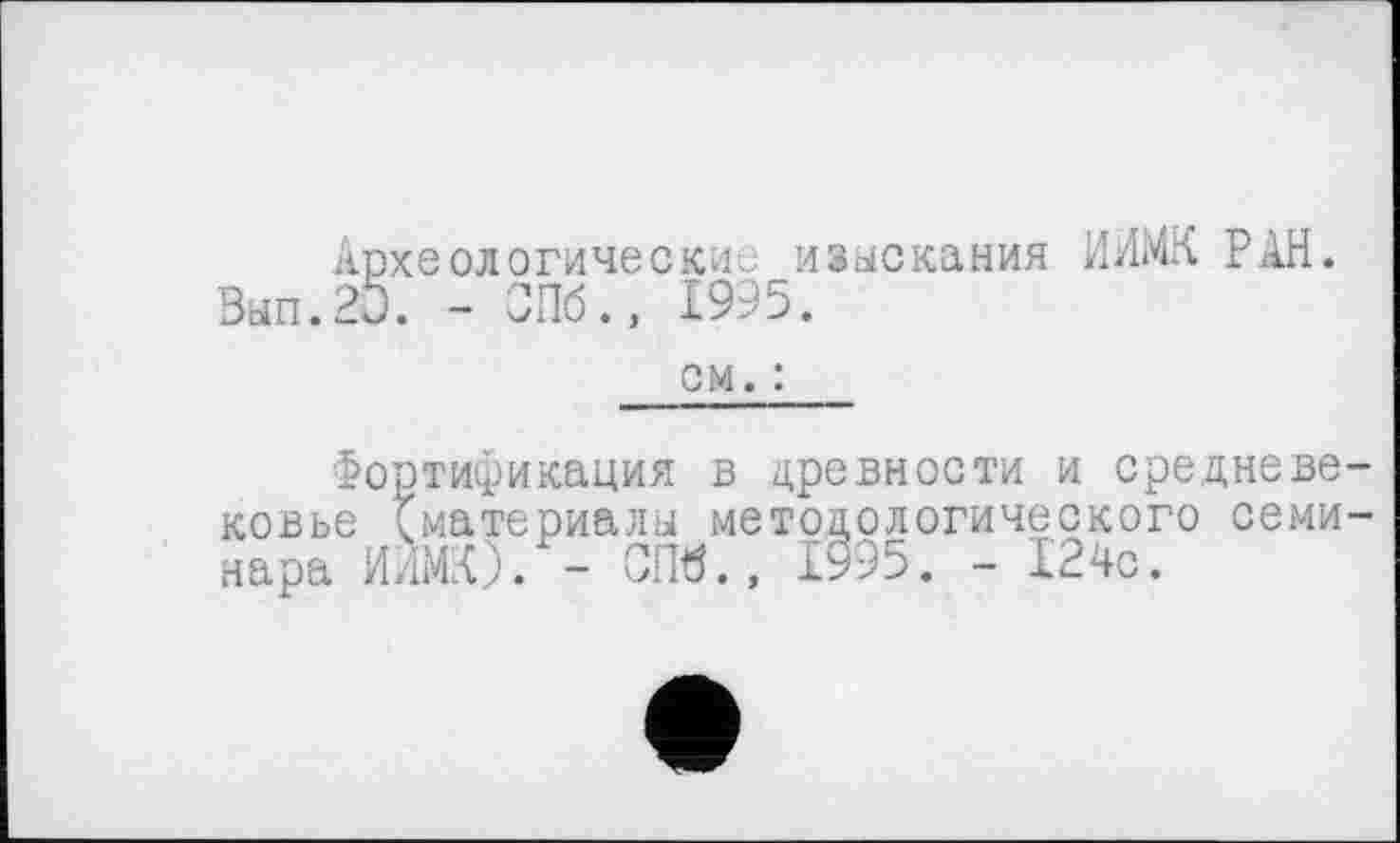 ﻿Археологические изыскания ИИМК РАН. Вып.20. - СПб., 1995.
см. :
Фортификация в древности и средневе ковье ^материалы методологического семи нара ИИМК). - СПб., 1995. - 124с.